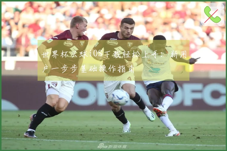 世界杯买球iOS下载轻松上手：新用户一步步基础操作指南
