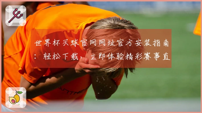世界杯买球官网网址官方安装指南：轻松下载，立即体验精彩赛事直播