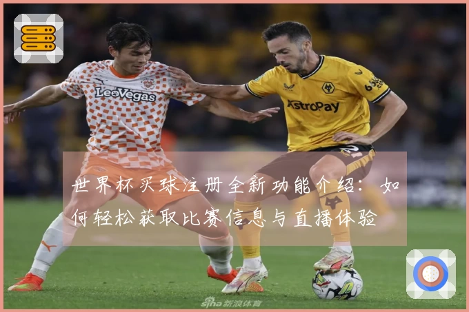 世界杯买球注册全新功能介绍：如何轻松获取比赛信息与直播体验
