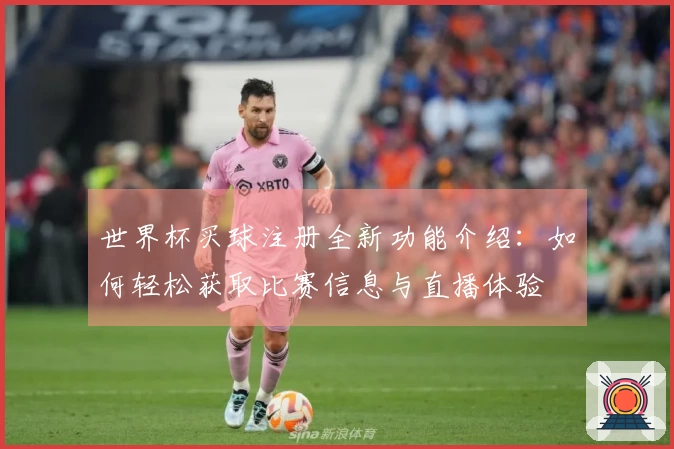 世界杯买球注册全新功能介绍:如何轻松获取比赛信息与直播体验