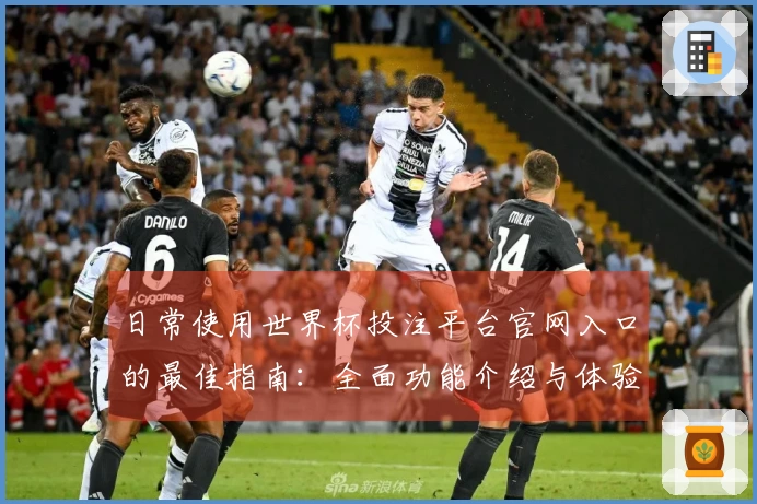 日常使用世界杯投注平台官网入口的最佳指南:全面功能介绍与体验分享